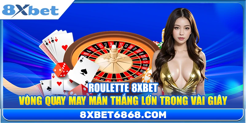 Roulette 8xbet – Vòng Quay May Mắn Thắng Lớn Trong Vài Giây
