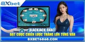 Blackjack 8xbet – Đặt Cược Chiến Lược Thắng Lớn Từng Ván
