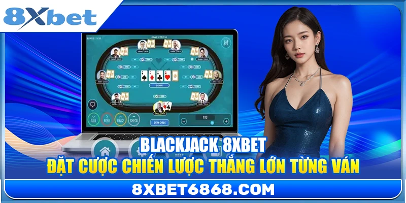 Blackjack 8xbet – Đặt Cược Chiến Lược Thắng Lớn Từng Ván