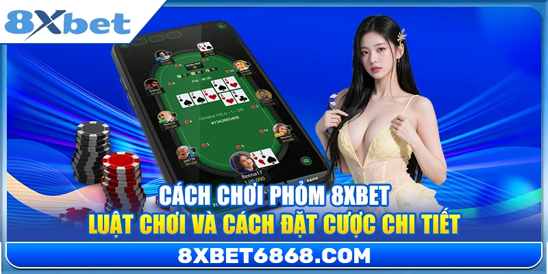 Cách Chơi Phỏm 8xbet - Luật Chơi Và Cách Đặt Cược Chi Tiết