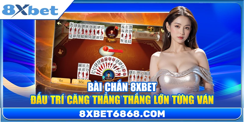 Bài Chắn 8xbet – Đấu Trí Căng Thẳng Thắng Lớn Từng Ván
