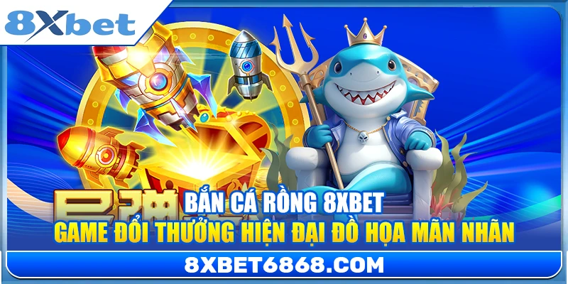 Bắn Cá Rồng 8xbet – Game Đổi Thưởng Hiện Đại Đồ Họa Mãn Nhãn
