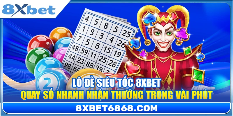 Lô Đề Siêu Tốc 8xbet – Quay Số Nhanh Nhận Thưởng Trong Vài Phút