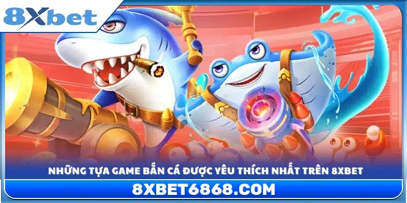 Top trò bắn cá nổi bật tỷ lệ thưởng cao nhất tại 8x Bet