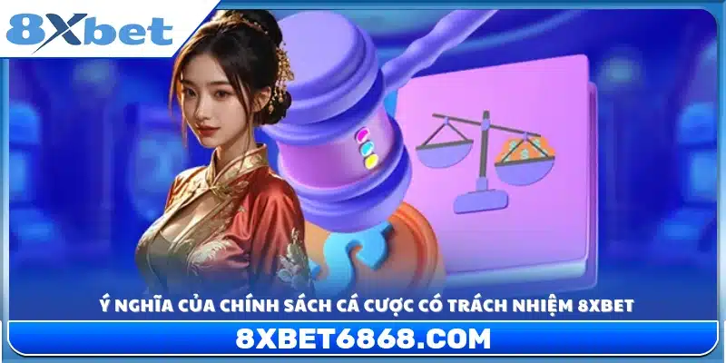 Tầm quan trọng của chính sách cá cược có trách nhiệm 8xbet